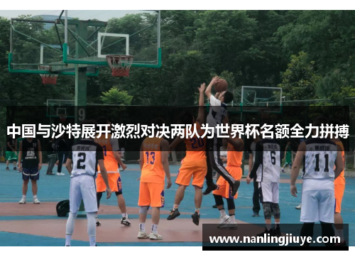 中国与沙特展开激烈对决两队为世界杯名额全力拼搏