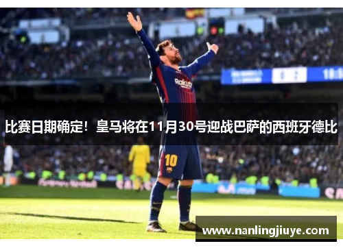 比赛日期确定！皇马将在11月30号迎战巴萨的西班牙德比