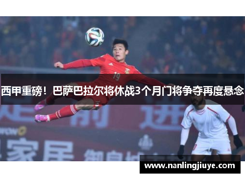 西甲重磅！巴萨巴拉尔将休战3个月门将争夺再度悬念