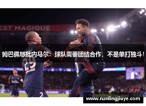 姆巴佩怒批内马尔：球队需要团结合作，不是单打独斗！