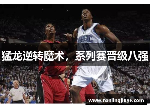 猛龙逆转魔术，系列赛晋级八强