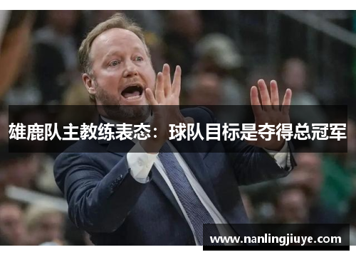 雄鹿队主教练表态：球队目标是夺得总冠军