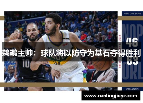鹈鹕主帅：球队将以防守为基石夺得胜利