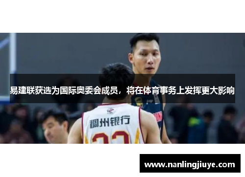 易建联获选为国际奥委会成员，将在体育事务上发挥更大影响