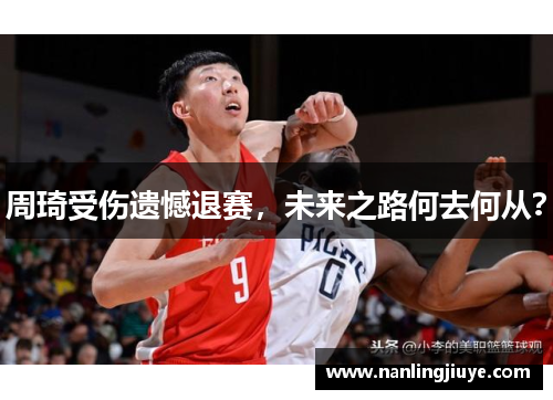 周琦受伤遗憾退赛，未来之路何去何从？