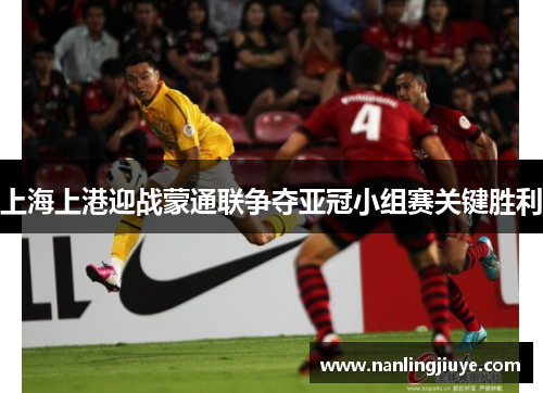 上海上港迎战蒙通联争夺亚冠小组赛关键胜利