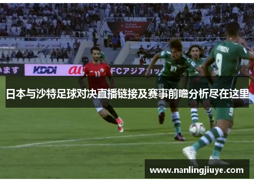 日本与沙特足球对决直播链接及赛事前瞻分析尽在这里