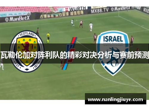 瓦勒伦加对阵利队的精彩对决分析与赛前预测