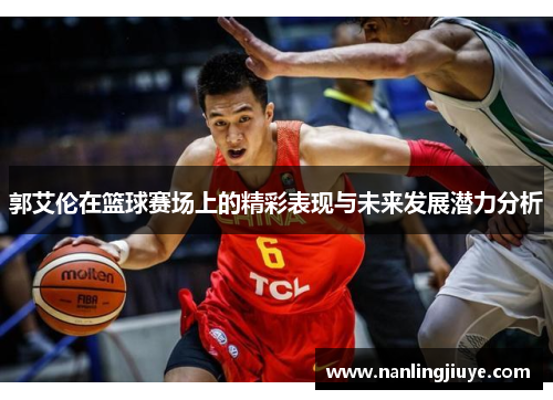 郭艾伦在篮球赛场上的精彩表现与未来发展潜力分析