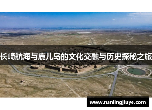 长崎航海与鹿儿岛的文化交融与历史探秘之旅