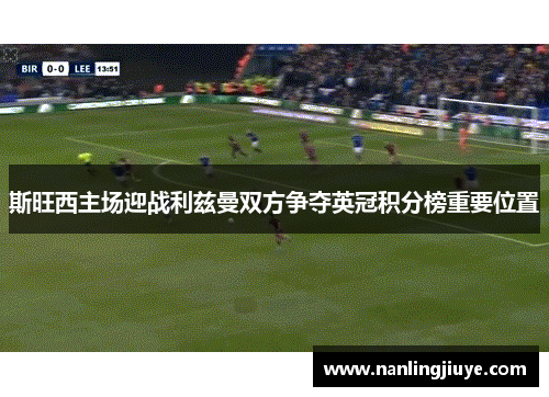 斯旺西主场迎战利兹曼双方争夺英冠积分榜重要位置