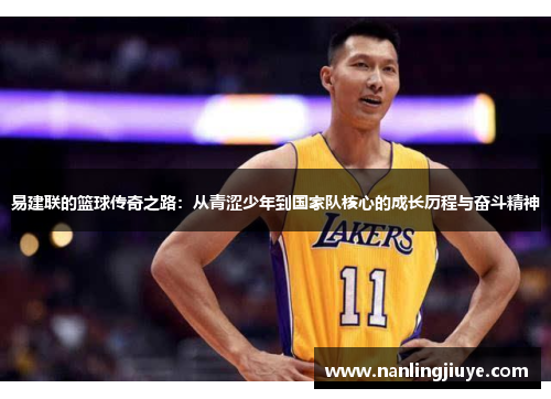易建联的篮球传奇之路：从青涩少年到国家队核心的成长历程与奋斗精神
