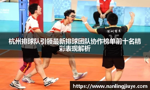 杭州排球队引领最新排球团队协作榜单前十名精彩表现解析