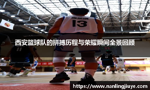 西安篮球队的拼搏历程与荣耀瞬间全景回顾